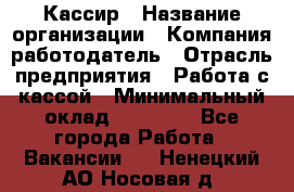 Кассир › Название организации ­ Компания-работодатель › Отрасль предприятия ­ Работа с кассой › Минимальный оклад ­ 14 000 - Все города Работа » Вакансии   . Ненецкий АО,Носовая д.